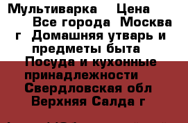 Мультиварка  › Цена ­ 1 010 - Все города, Москва г. Домашняя утварь и предметы быта » Посуда и кухонные принадлежности   . Свердловская обл.,Верхняя Салда г.